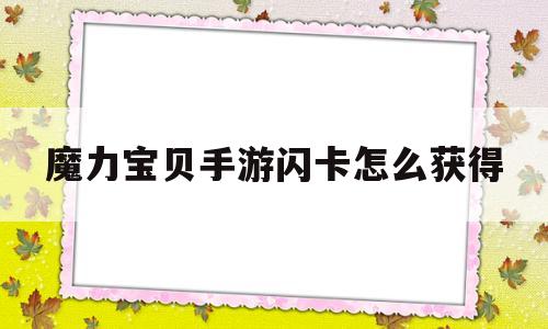 魔力宝贝手游闪卡怎么获得_魔力宝贝手游闪卡怎么获得技能