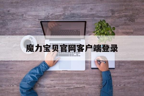 魔力宝贝官网客户端登录的简单介绍