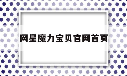 网星魔力宝贝官网首页_网星为什么放弃魔力宝贝