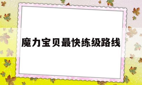 魔力宝贝最快练级路线_魔力宝贝最快练级路线攻略