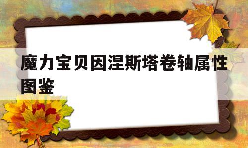 包含魔力宝贝因涅斯塔卷轴属性图鉴的词条