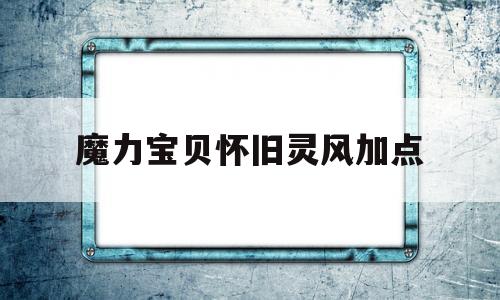 魔力宝贝怀旧灵风加点_魔力宝贝怀旧风属性攻宠