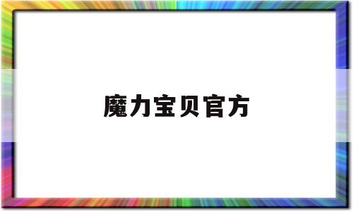 魔力宝贝官方_魔力宝贝官方网站为什么打不开