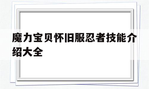 魔力宝贝怀旧服忍者技能介绍大全的简单介绍