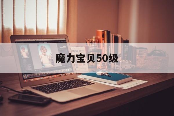 魔力宝贝50级_魔力宝贝怀旧5开骑士能过任务吗