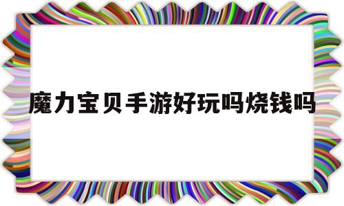 魔力宝贝手游好玩吗烧钱吗_魔力宝贝手游怎么样?