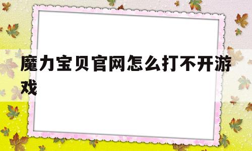 魔力宝贝官网怎么打不开游戏_魔力宝贝官网怎么打不开游戏界面