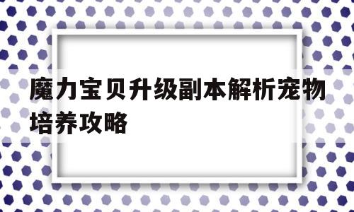 魔力宝贝升级副本解析宠物培养攻略的简单介绍