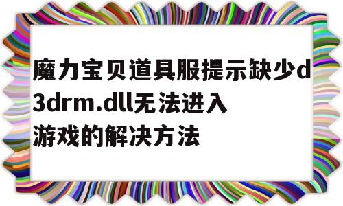 包含魔力宝贝道具服提示缺少d3drm.dll无法进入游戏的解决方法的词条