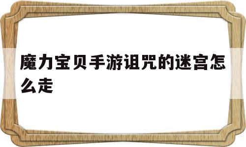 魔力宝贝手游诅咒的迷宫怎么走的简单介绍