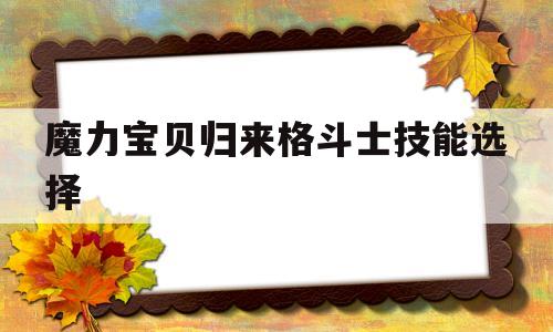 魔力宝贝归来格斗士技能选择_魔力宝贝归来格斗士学什么技能