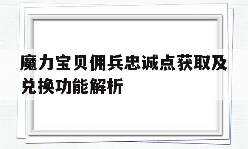 包含魔力宝贝佣兵忠诚点获取及兑换功能解析的词条