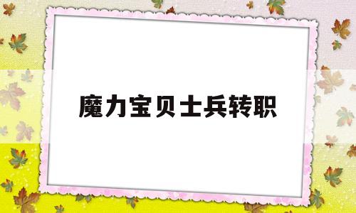 魔力宝贝士兵转职_魔力宝贝士兵转职保证书详解