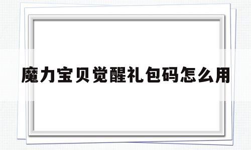 魔力宝贝觉醒礼包码怎么用_魔力宝贝觉醒礼包码怎么用啊