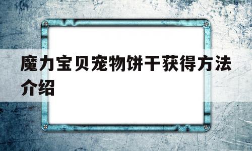 魔力宝贝宠物饼干获得方法介绍_魔力宝贝宠物饼干获得方法介绍图