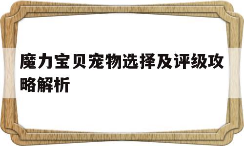 魔力宝贝宠物选择及评级攻略解析_魔力宝贝宠物选择及评级攻略解析图