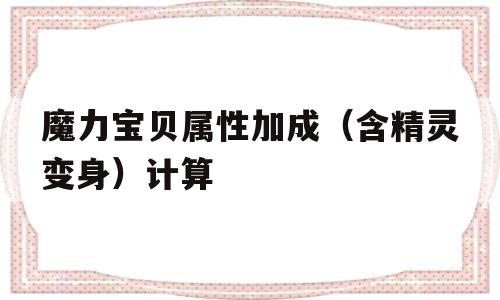 魔力宝贝属性加成（含精灵变身）计算的简单介绍