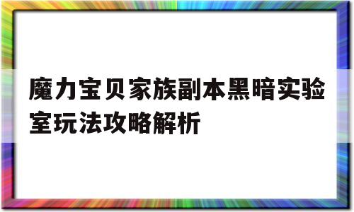 魔力宝贝家族副本黑暗实验室玩法攻略解析_魔力宝贝黑暗医生总部