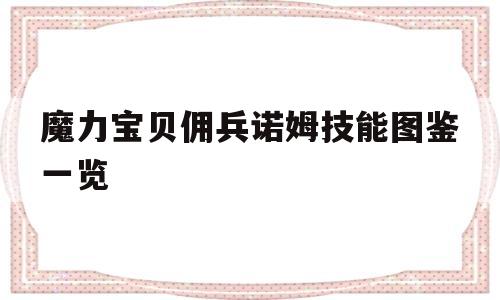 魔力宝贝佣兵诺姆技能图鉴一览_魔力宝贝佣兵诺姆技能图鉴一览大全