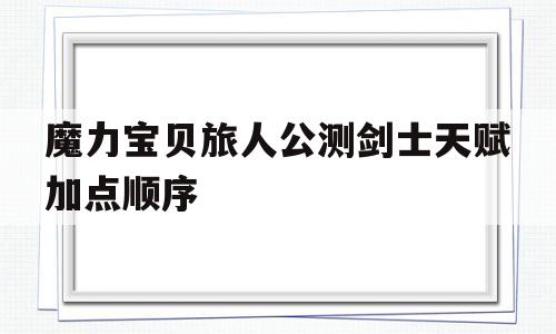 关于魔力宝贝旅人公测剑士天赋加点顺序的信息