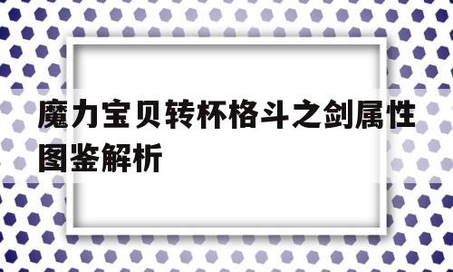 关于魔力宝贝转杯格斗之剑属性图鉴解析的信息