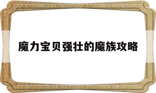 魔力宝贝强壮的魔族攻略_魔力宝贝韧性