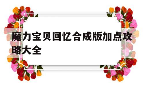 魔力宝贝回忆合成版加点攻略大全_魔力宝贝回忆合成版加点攻略大全最新