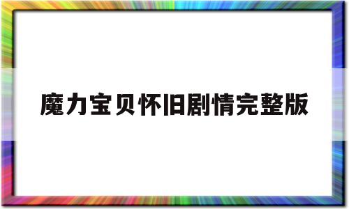 魔力宝贝怀旧剧情完整版_魔力宝贝怀旧剧情完整版攻略