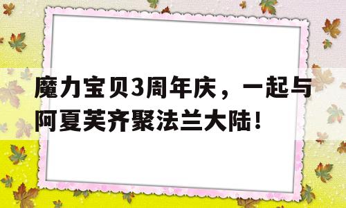 关于魔力宝贝3周年庆，一起与阿夏芙齐聚法兰大陆！的信息