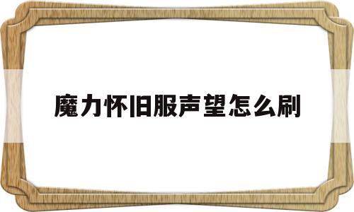 魔力怀旧服声望怎么刷_魔力怀旧服声望怎么刷的快