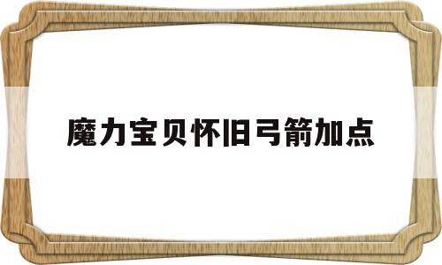 魔力宝贝怀旧弓箭加点_魔力宝贝怀旧弓箭加点图