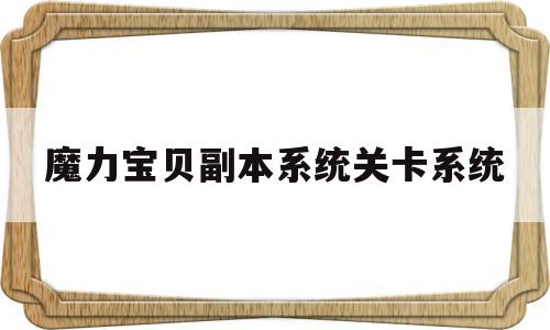 魔力宝贝副本系统关卡系统_魔力宝贝副本系统关卡系统怎么进