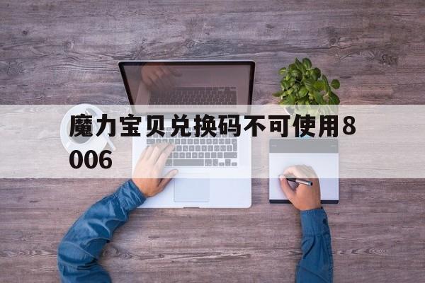 魔力宝贝兑换码不可使用8006_魔力宝贝兑换码不可使用8006次