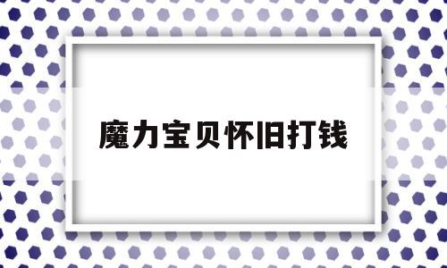 魔力宝贝怀旧打钱_魔力宝贝怀旧赚钱最快