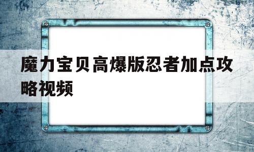 魔力宝贝高爆版忍者加点攻略视频_魔力宝贝忍者练级路线