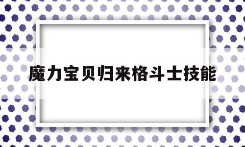 魔力宝贝归来格斗士技能_魔力宝贝归来格斗带什么宝石