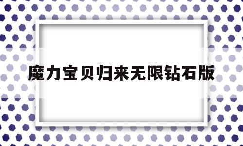 魔力宝贝归来无限钻石版_魔力宝贝归来有没有破解版