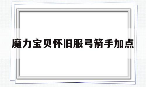 魔力宝贝怀旧服弓箭手加点_魔力宝贝怀旧版弓箭手加点