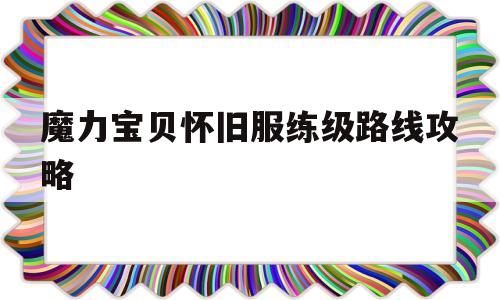 魔力宝贝怀旧服练级路线攻略_魔力宝贝怀旧练级路线2022