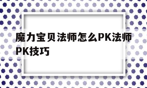 包含魔力宝贝法师怎么PK法师PK技巧的词条