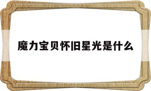 魔力宝贝怀旧星光是什么_魔力宝贝怀旧星光号啥意思