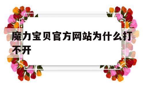 魔力宝贝官方网站为什么打不开_魔力宝贝为什么关服