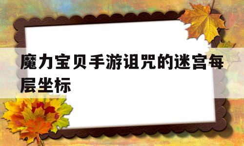 关于魔力宝贝手游诅咒的迷宫每层坐标的信息