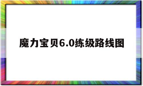 魔力宝贝6.0练级路线图_魔力宝贝60练级路线图大全