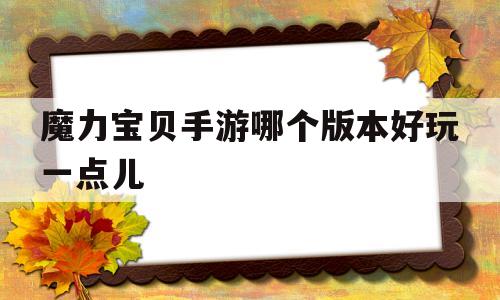 魔力宝贝手游哪个版本好玩一点儿_魔力宝贝手游哪个版本好玩一点儿的