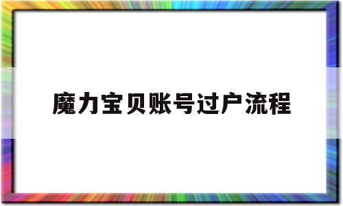 魔力宝贝账号过户流程_魔力宝贝以前的号还能用吗