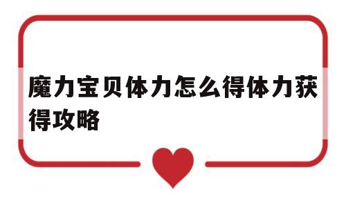 魔力宝贝体力怎么得体力获得攻略的简单介绍