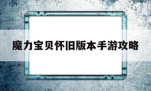 魔力宝贝怀旧版本手游攻略_魔力宝贝怀旧版本手游攻略大全