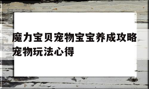 包含魔力宝贝宠物宝宝养成攻略宠物玩法心得的词条