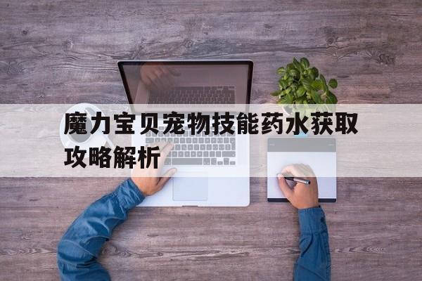 魔力宝贝宠物技能药水获取攻略解析的简单介绍